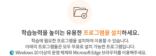 학습능력을 높이는 유용한 프로그램을 설치하세요. 학습에 필요한 프로그램을 설치하여 이용할 수 있습니다. 아래의 프로그램들은 모두 무료로 설치 가능한 프로그램입니다. Window10 이상의 운영체제와  Microsoft Edge 브라우저를 이용해주세요.