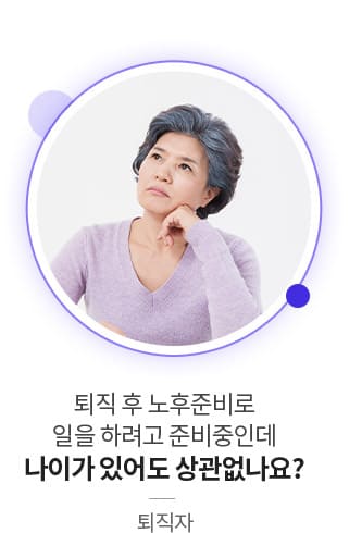 퇴직 후 노후준비로 일을 하려고 준비중인데 나이가 있어도 상관없나요? (퇴직자)