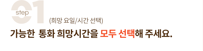 step 01 (희망 요일/시간 선택) 가능한 통화 희망시간을 모두 선택해 주세요.